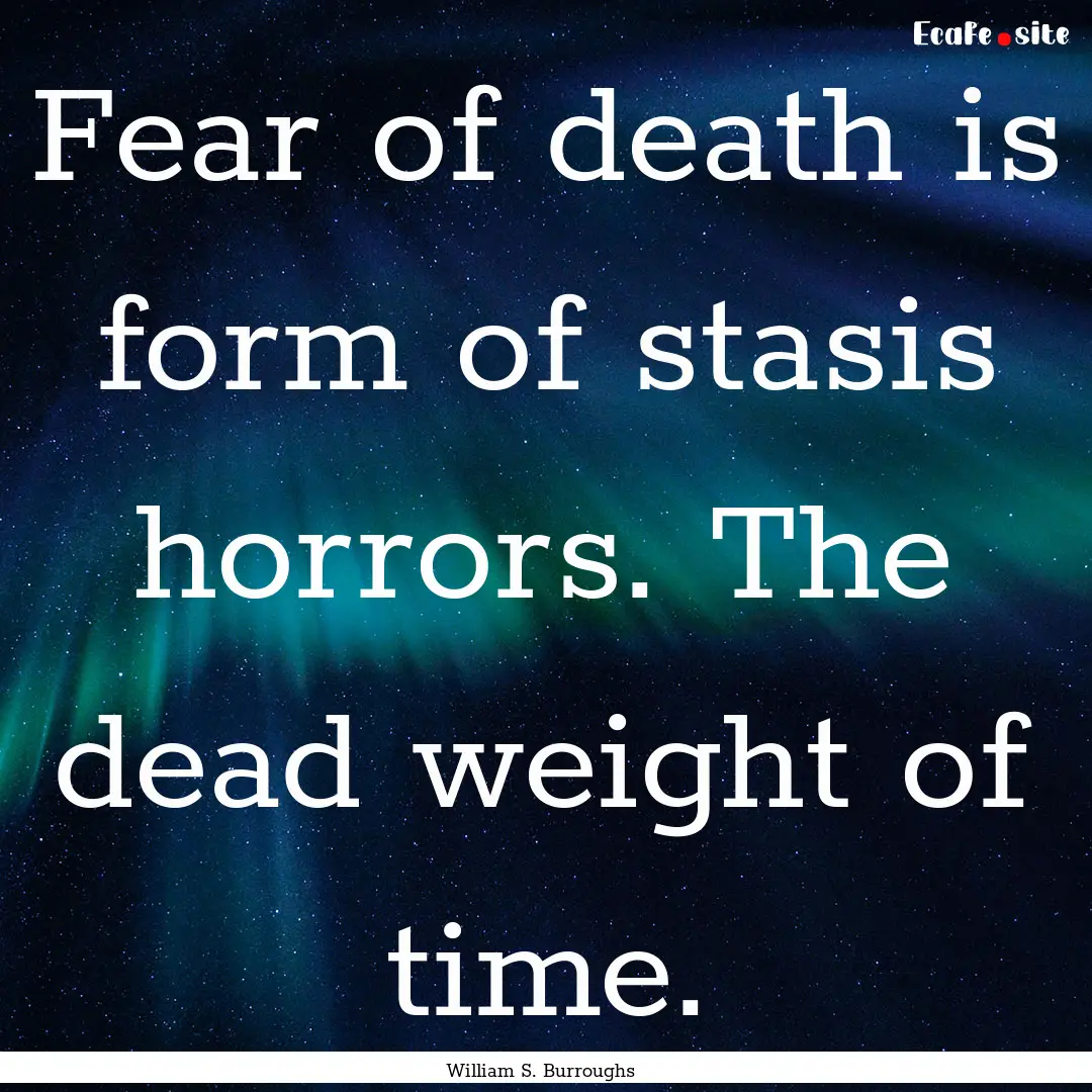 Fear of death is form of stasis horrors..... : Quote by William S. Burroughs