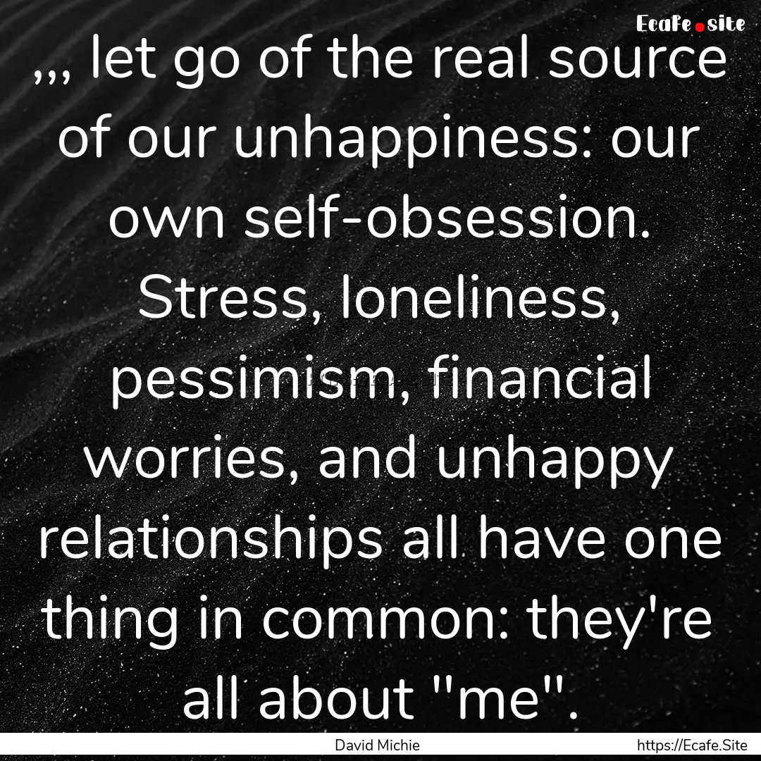 ,,, let go of the real source of our unhappiness:.... : Quote by David Michie