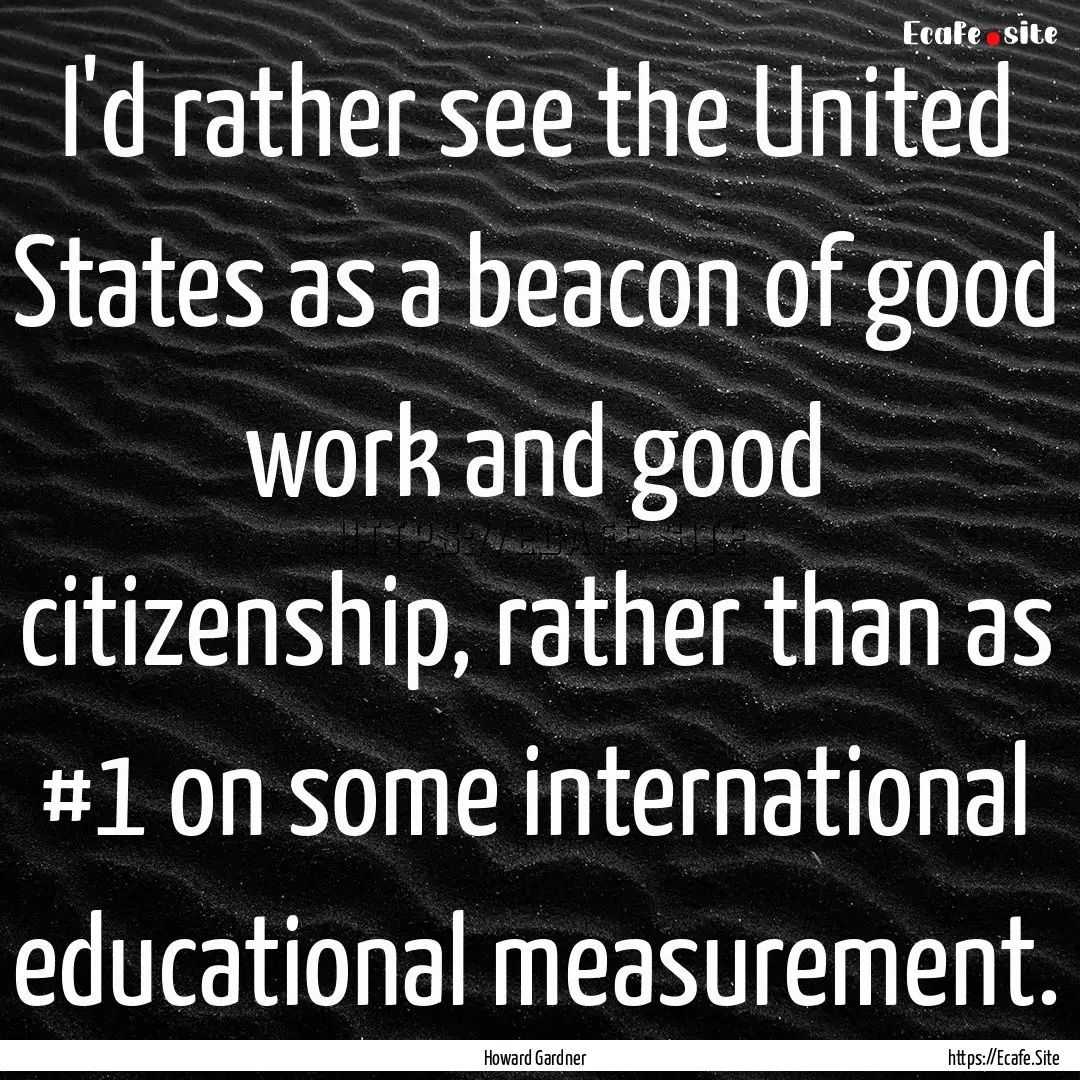 I'd rather see the United States as a beacon.... : Quote by Howard Gardner