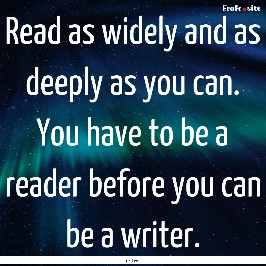 Read as widely and as deeply as you can..... : Quote by Y.S. Lee