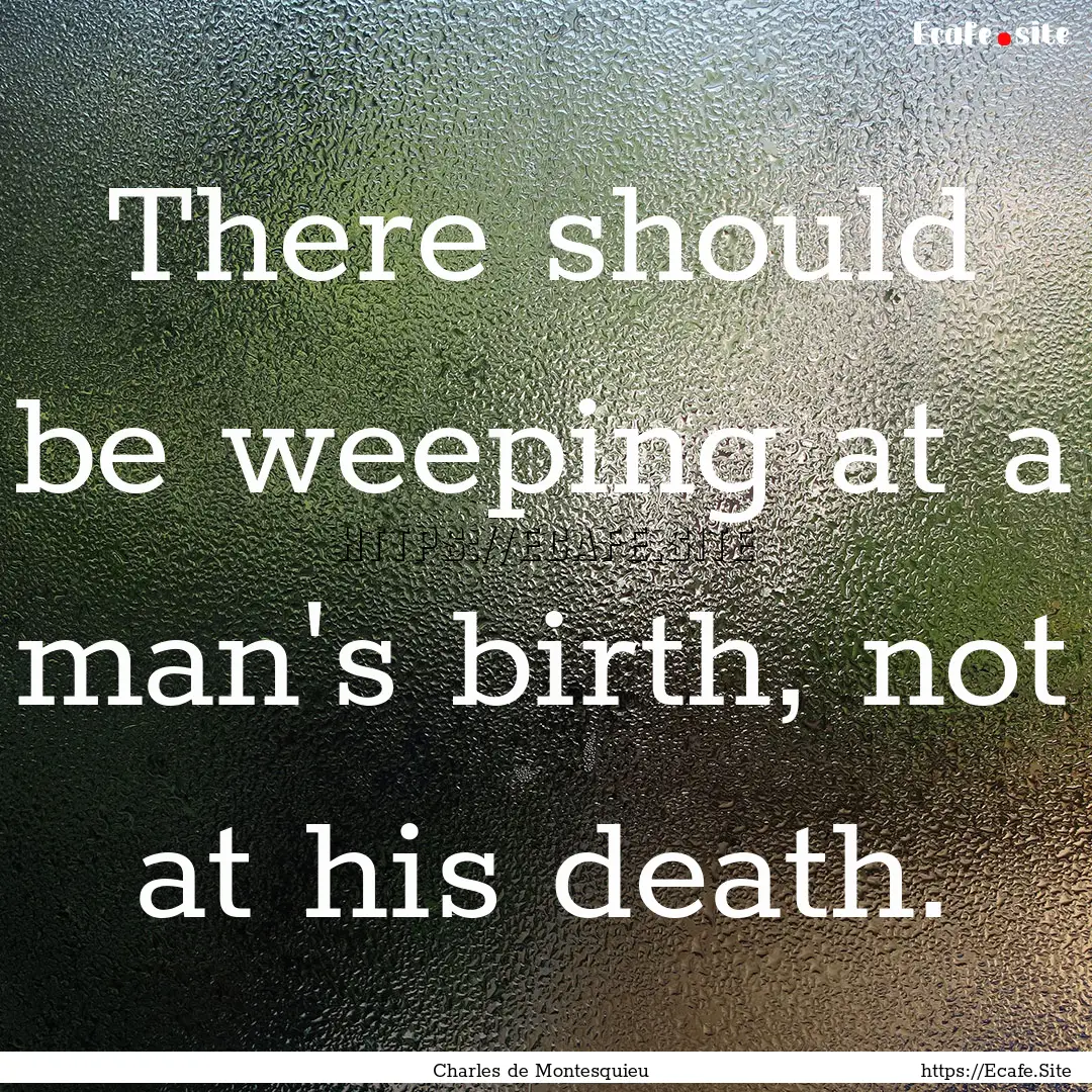 There should be weeping at a man's birth,.... : Quote by Charles de Montesquieu