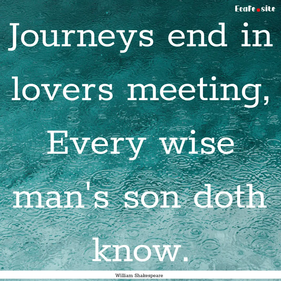 Journeys end in lovers meeting, Every wise.... : Quote by William Shakespeare