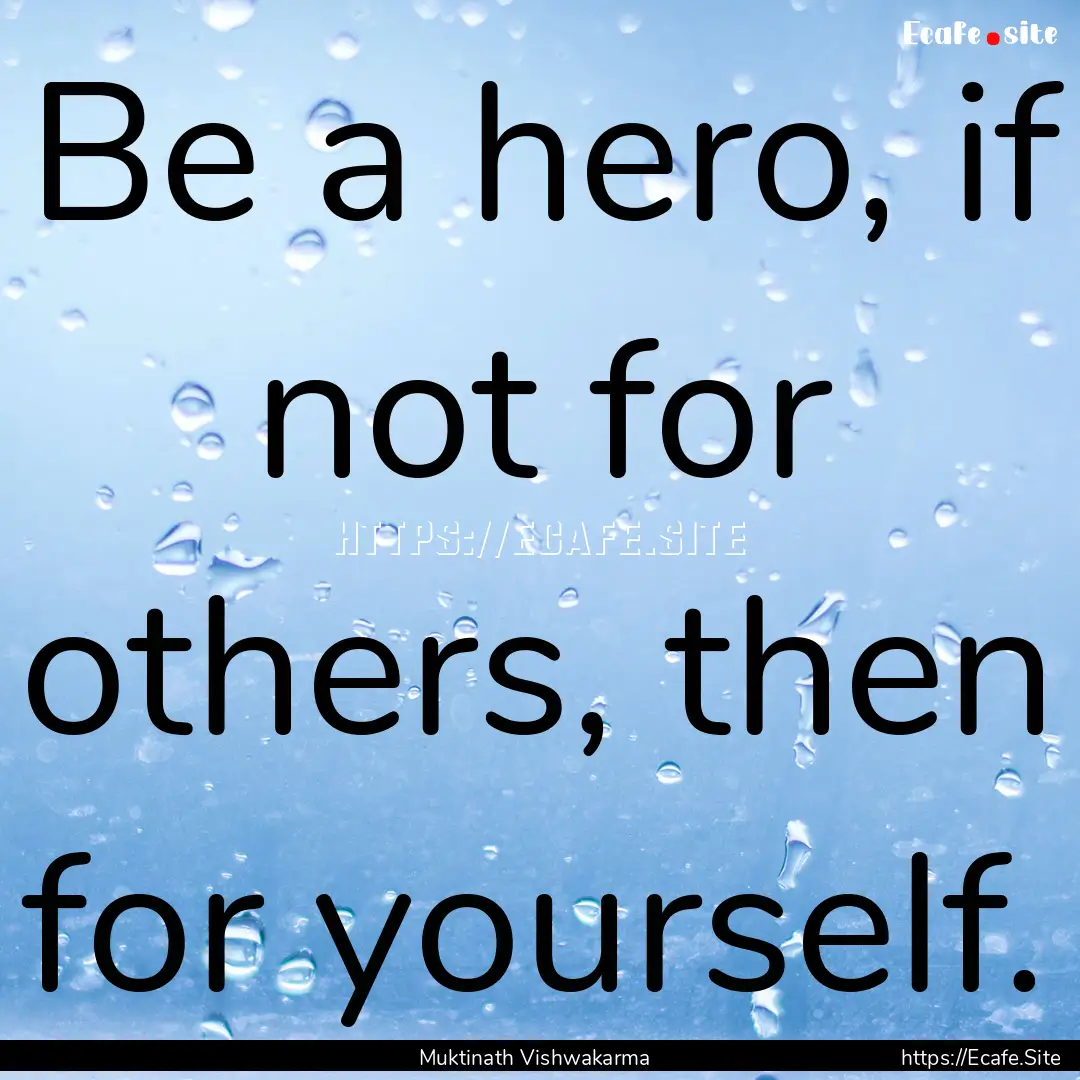 Be a hero, if not for others, then for yourself..... : Quote by Muktinath Vishwakarma