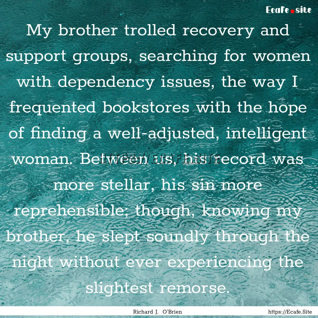 My brother trolled recovery and support groups,.... : Quote by Richard J. O'Brien