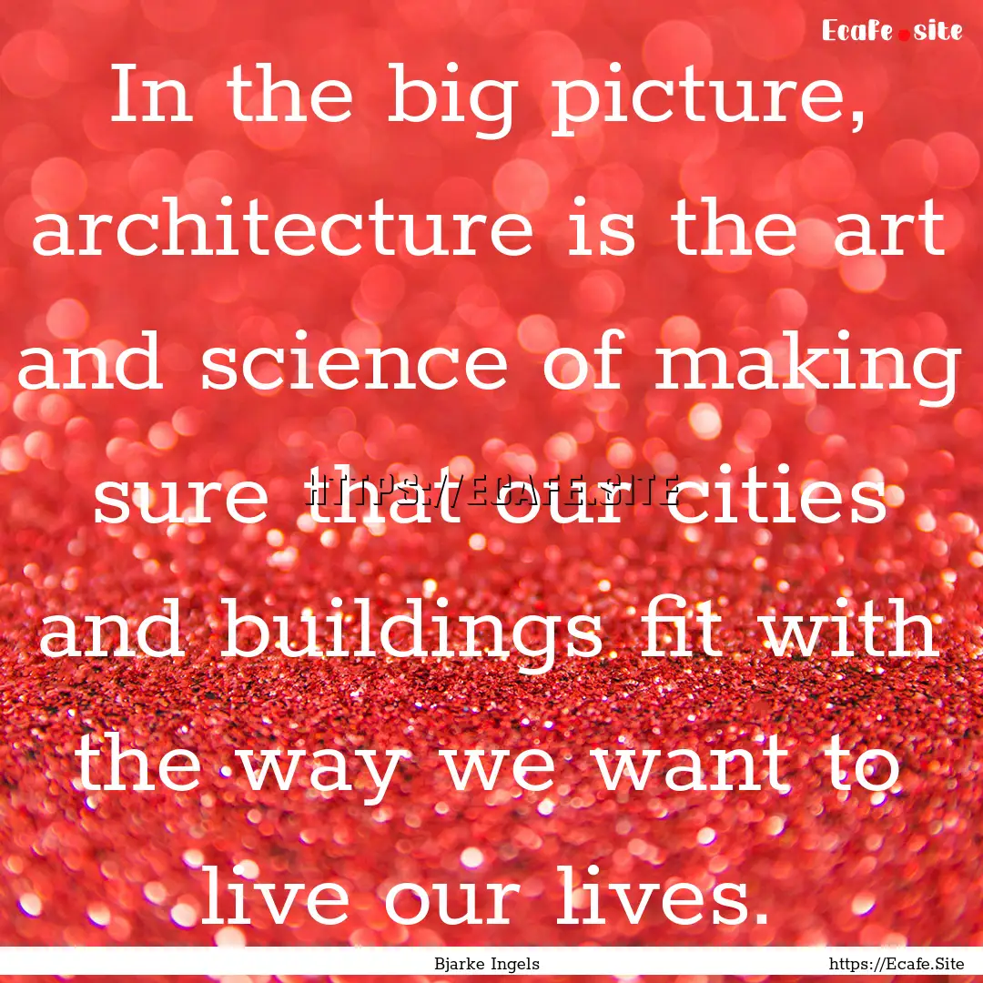 In the big picture, architecture is the art.... : Quote by Bjarke Ingels