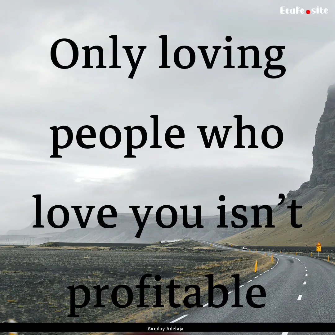 Only loving people who love you isn’t profitable.... : Quote by Sunday Adelaja