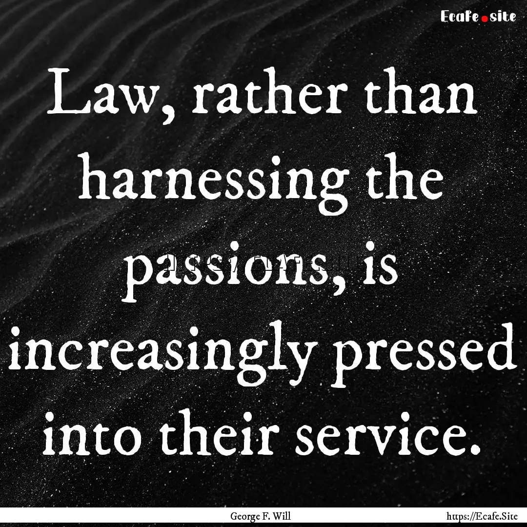 Law, rather than harnessing the passions,.... : Quote by George F. Will