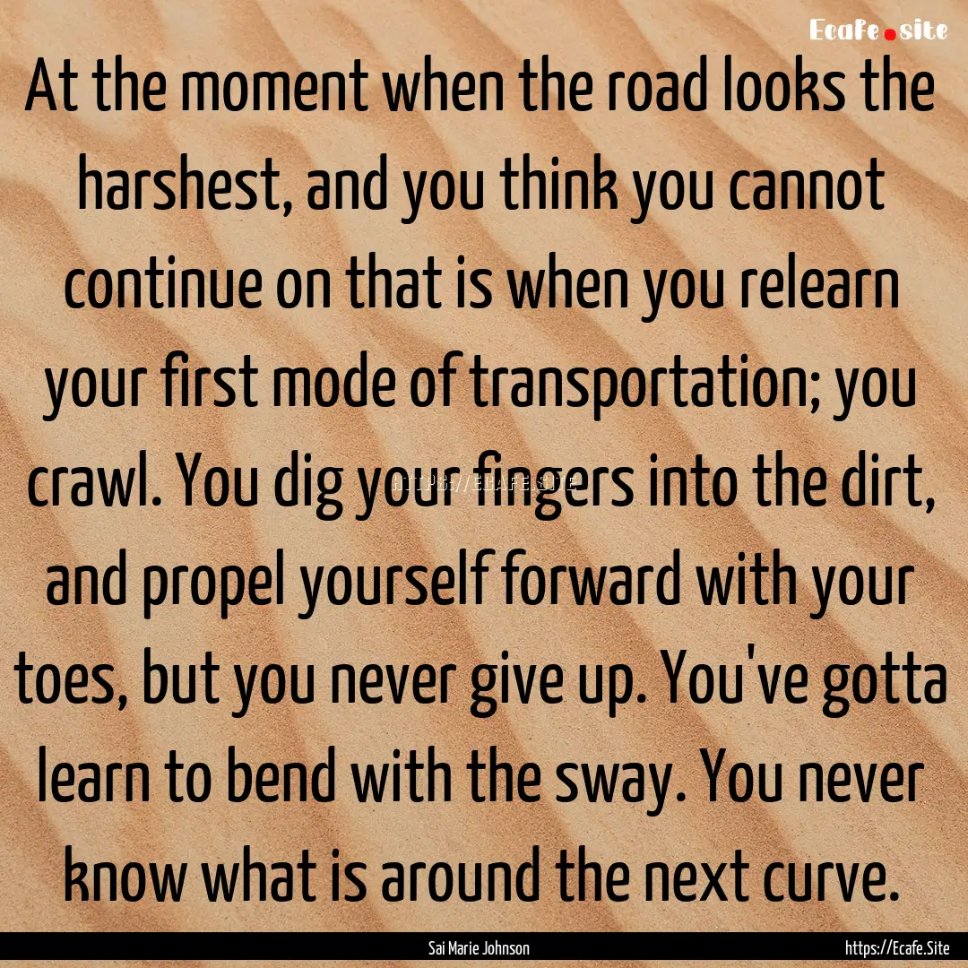 At the moment when the road looks the harshest,.... : Quote by Sai Marie Johnson