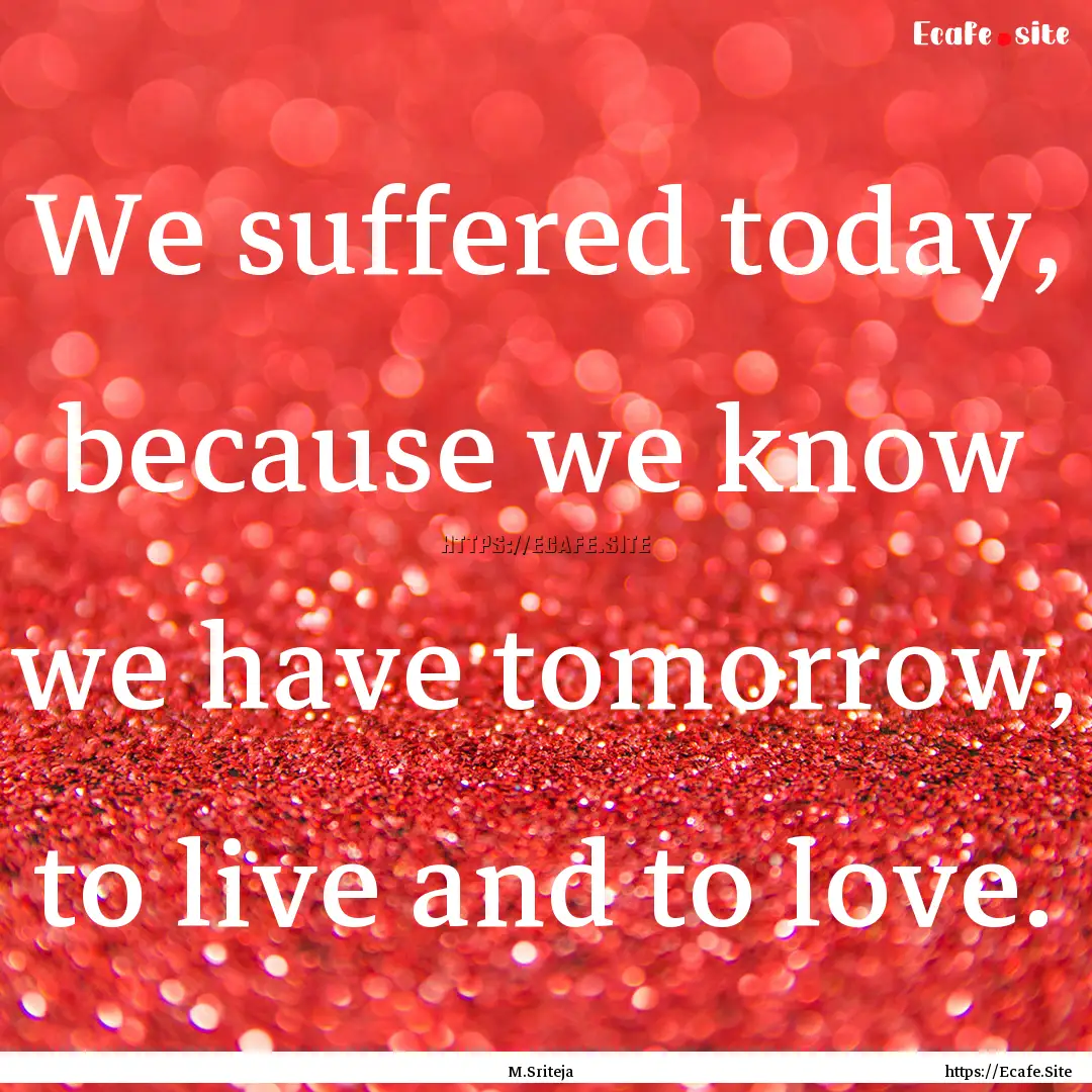 We suffered today, because we know we have.... : Quote by M.Sriteja