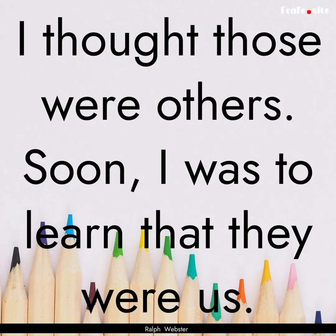 I thought those were others. Soon, I was.... : Quote by Ralph Webster