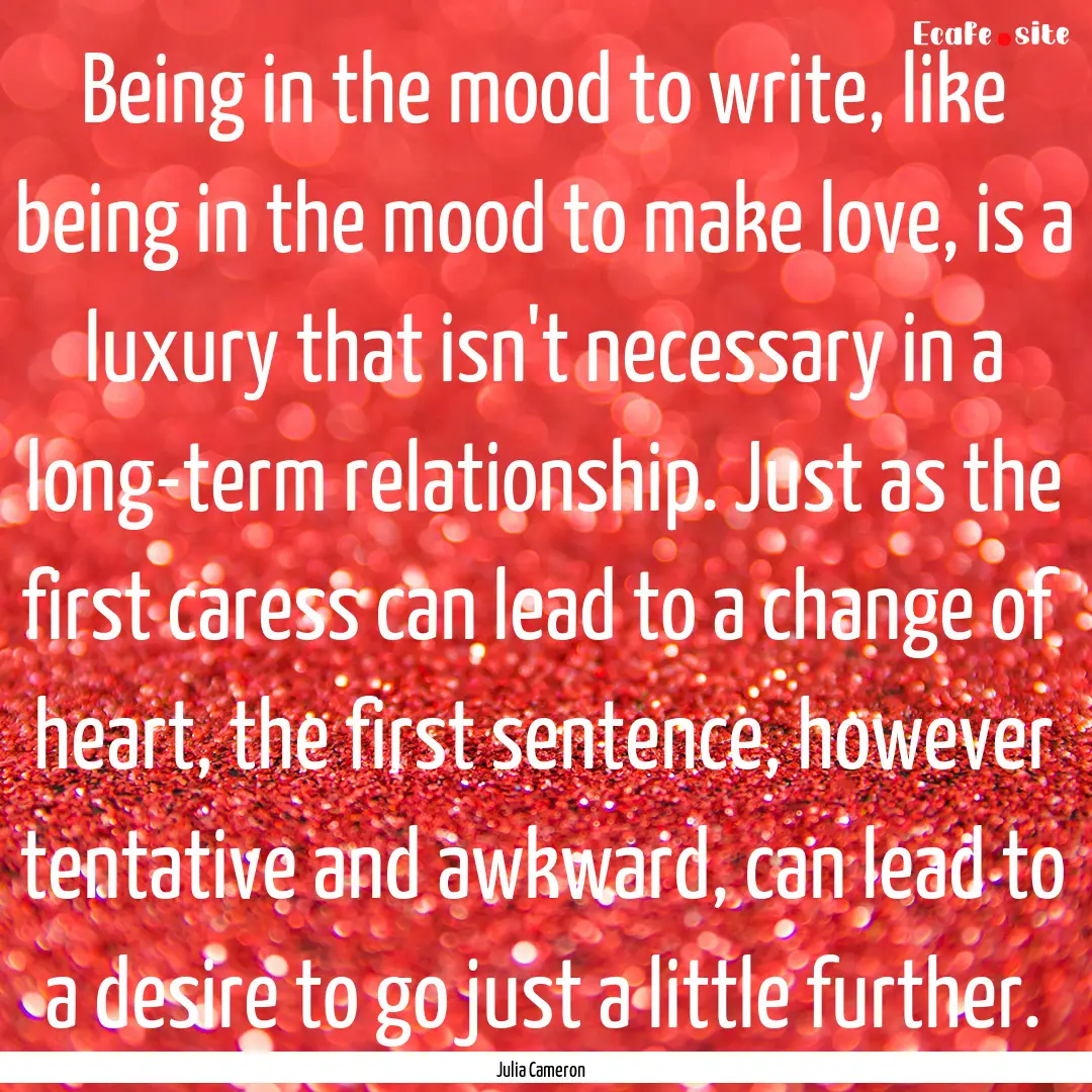 Being in the mood to write, like being in.... : Quote by Julia Cameron