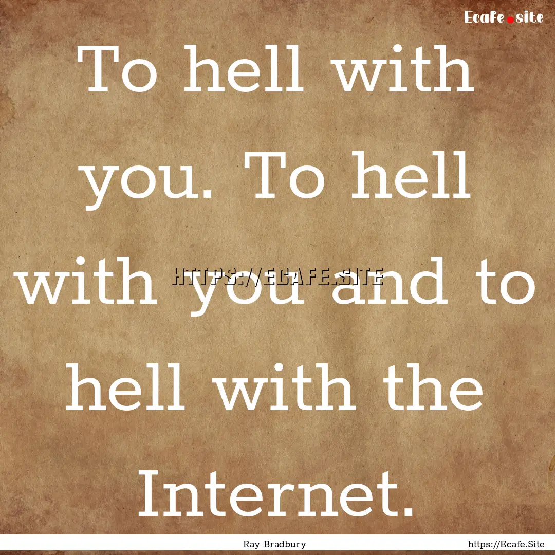 To hell with you. To hell with you and to.... : Quote by Ray Bradbury