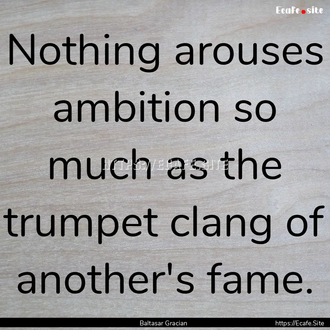 Nothing arouses ambition so much as the trumpet.... : Quote by Baltasar Gracian