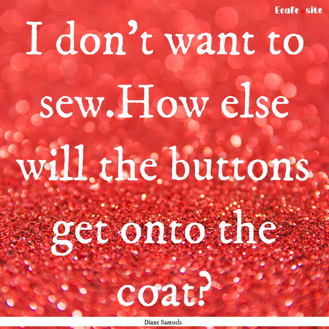 I don't want to sew.How else will the buttons.... : Quote by Diane Samuels