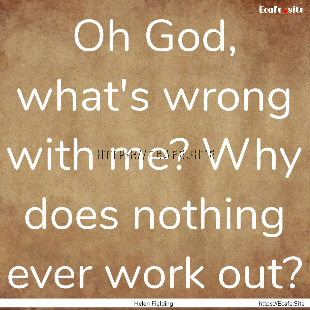 Oh God, what's wrong with me? Why does nothing.... : Quote by Helen Fielding