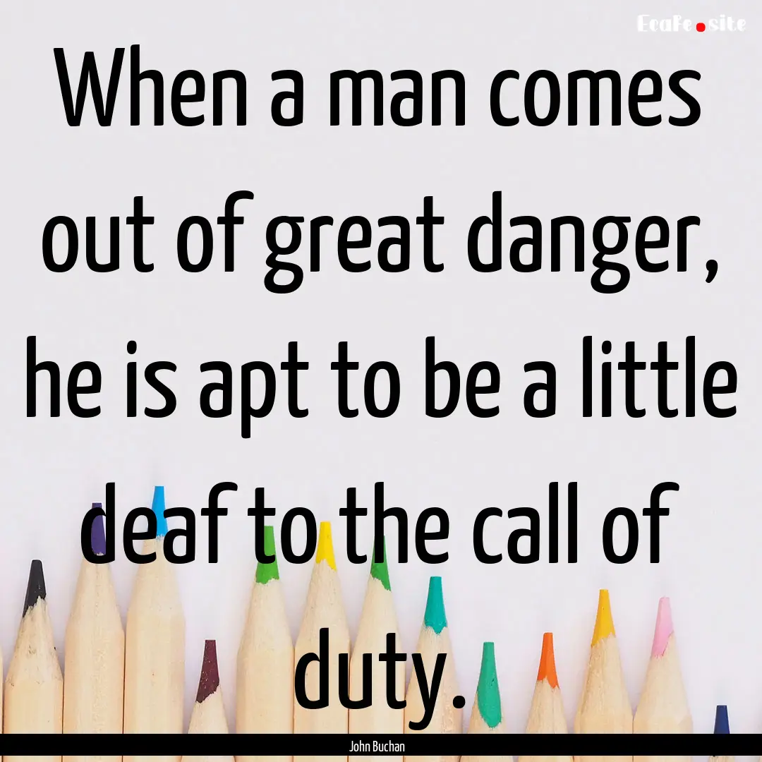 When a man comes out of great danger, he.... : Quote by John Buchan