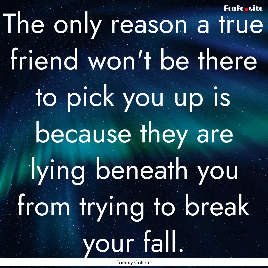 The only reason a true friend won't be there.... : Quote by Tommy Cotton