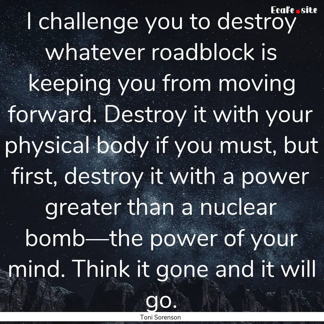 I challenge you to destroy whatever roadblock.... : Quote by Toni Sorenson