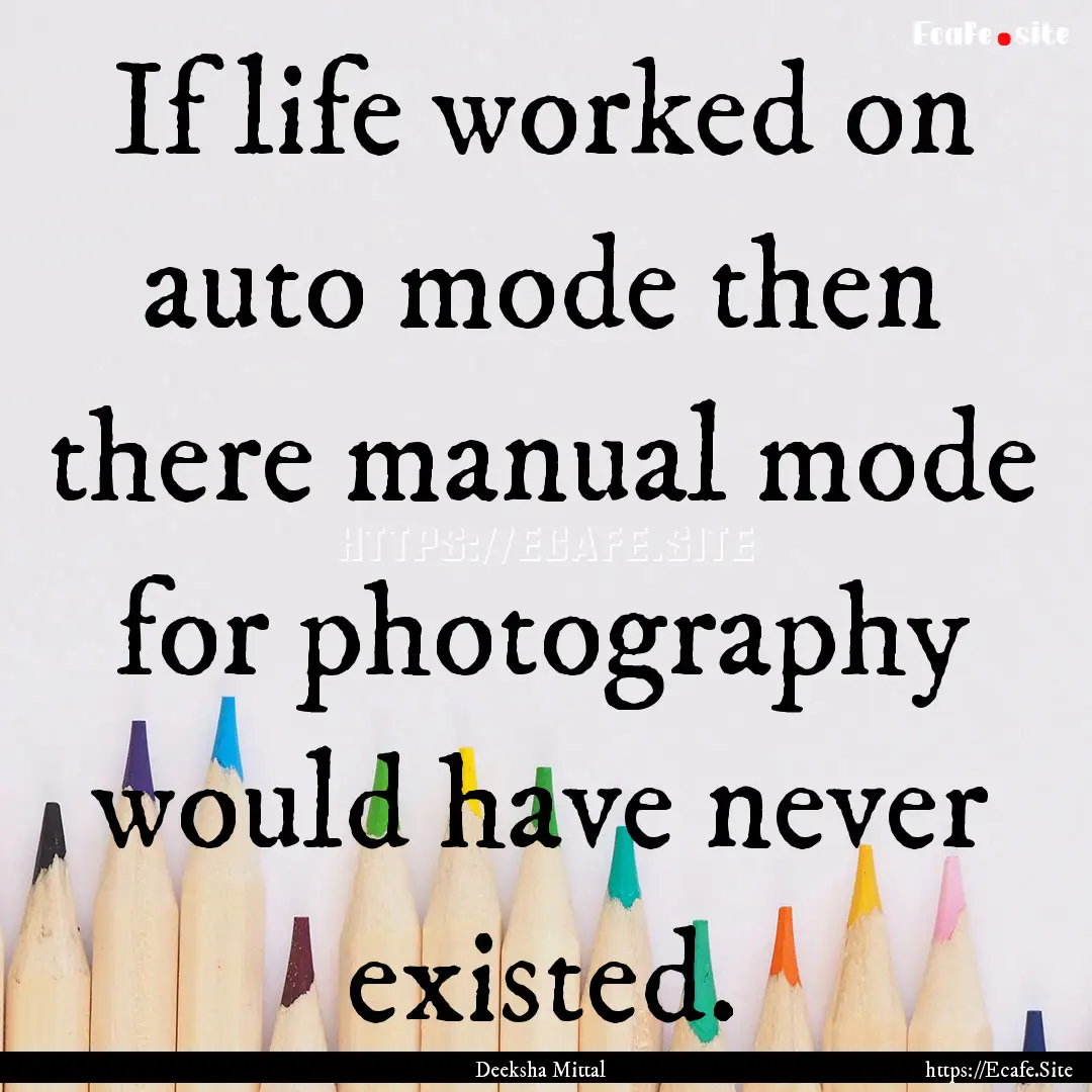 If life worked on auto mode then there manual.... : Quote by Deeksha Mittal