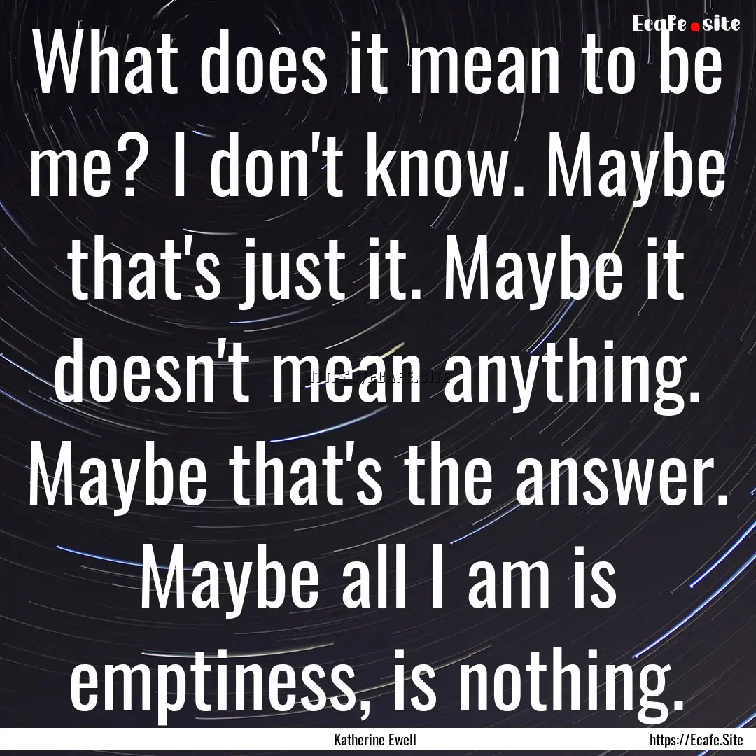 What does it mean to be me? I don't know..... : Quote by Katherine Ewell