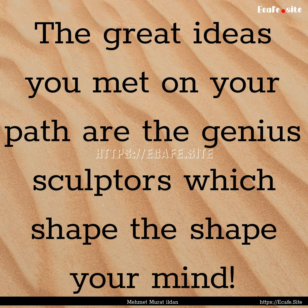 The great ideas you met on your path are.... : Quote by Mehmet Murat ildan