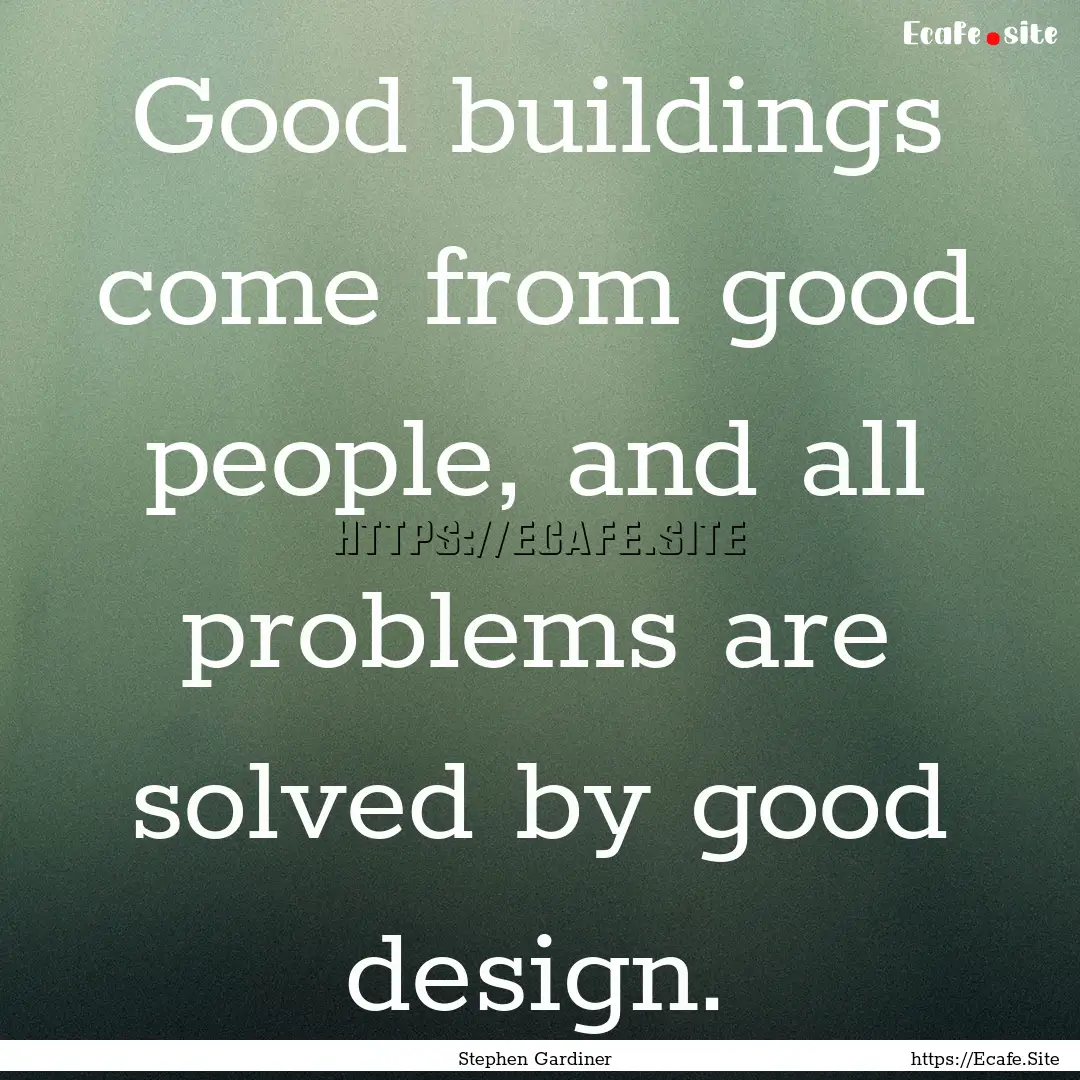 Good buildings come from good people, and.... : Quote by Stephen Gardiner