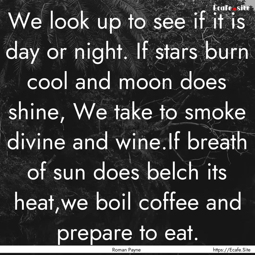 We look up to see if it is day or night..... : Quote by Roman Payne