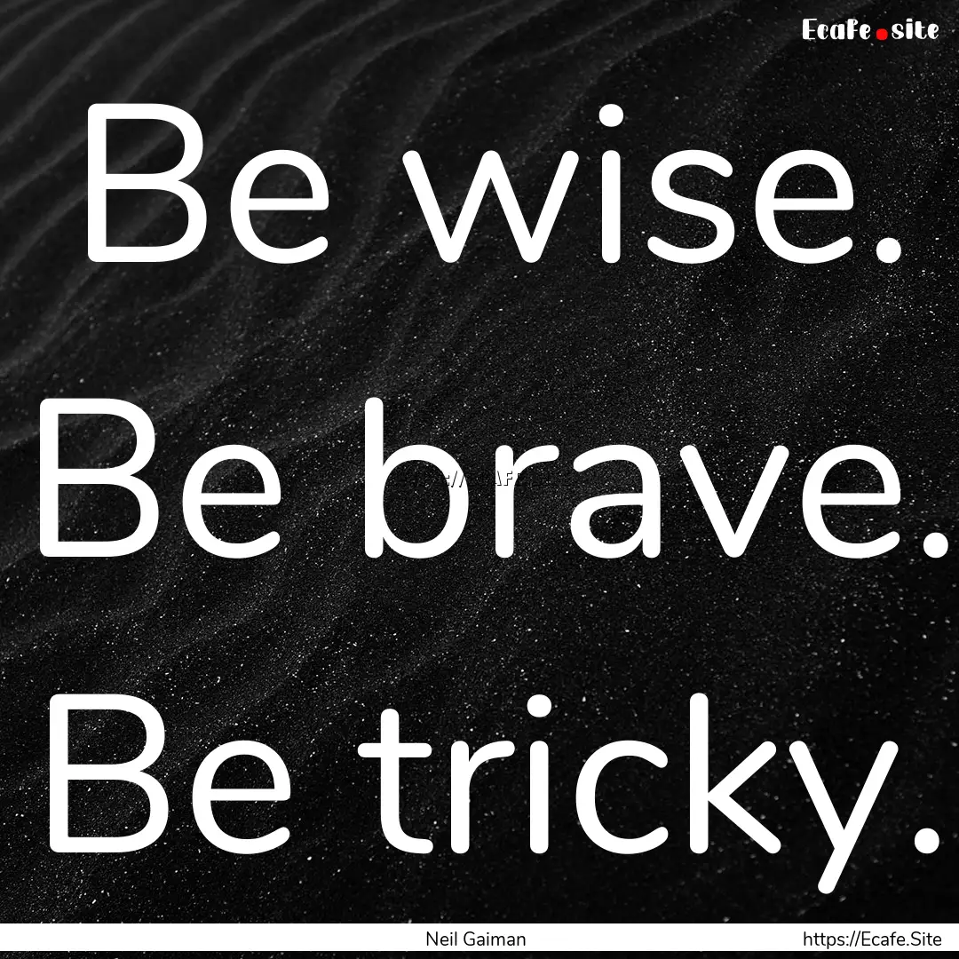 Be wise. Be brave. Be tricky. : Quote by Neil Gaiman