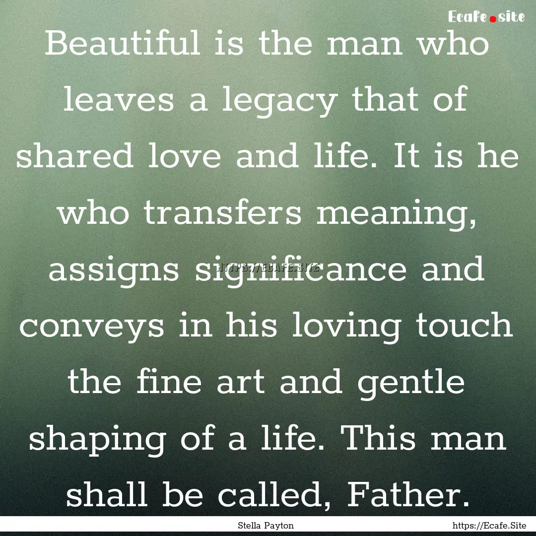 Beautiful is the man who leaves a legacy.... : Quote by Stella Payton