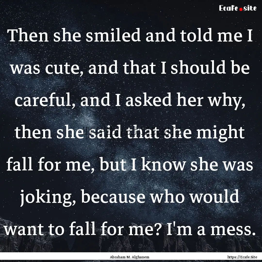 Then she smiled and told me I was cute, and.... : Quote by Abraham M. Alghanem