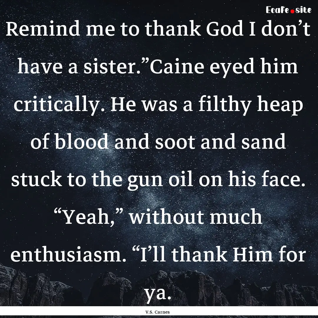 Remind me to thank God I don’t have a sister.”Caine.... : Quote by V.S. Carnes