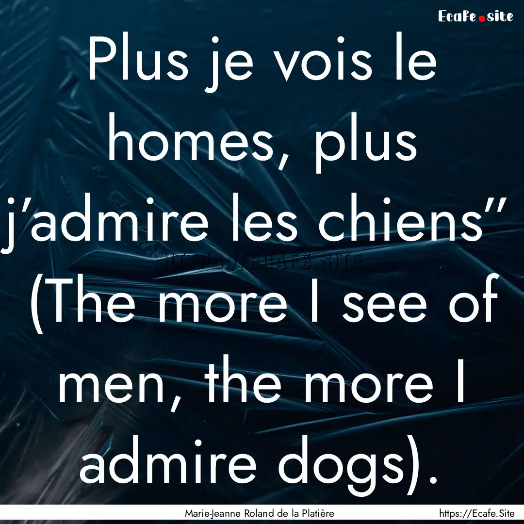 Plus je vois le homes, plus j’admire les.... : Quote by Marie-Jeanne Roland de la Platière