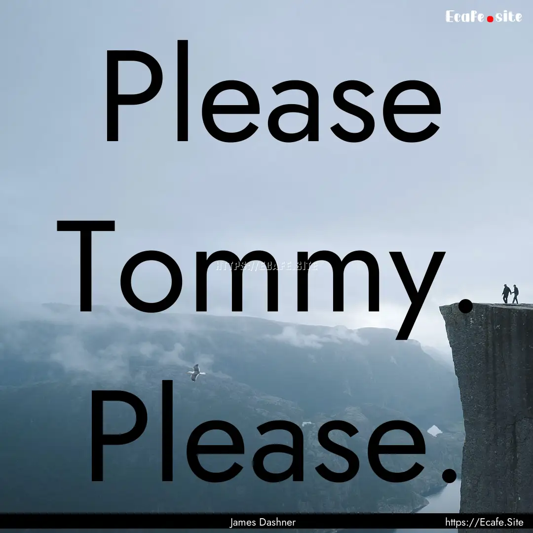 Please Tommy. Please. : Quote by James Dashner