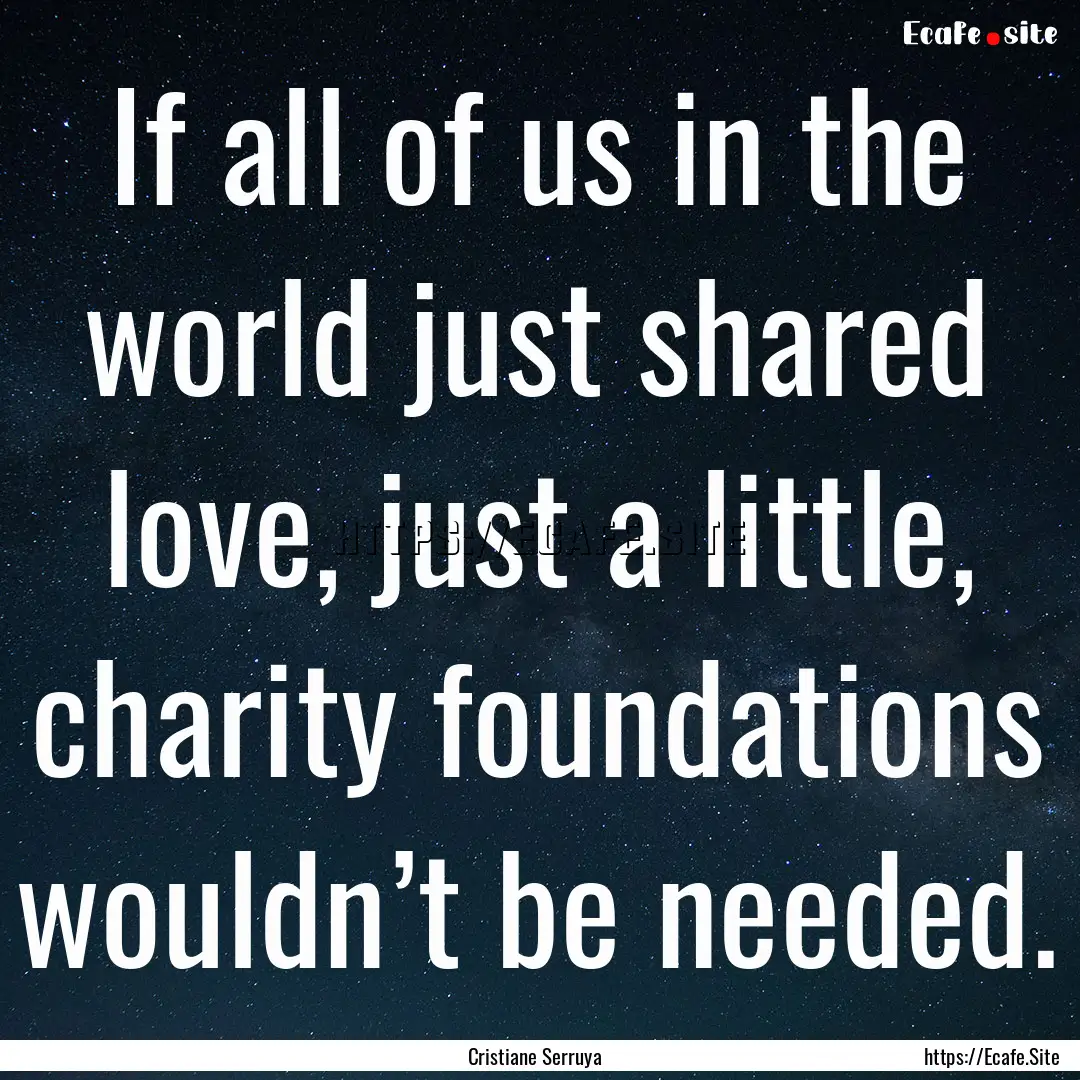 If all of us in the world just shared love,.... : Quote by Cristiane Serruya