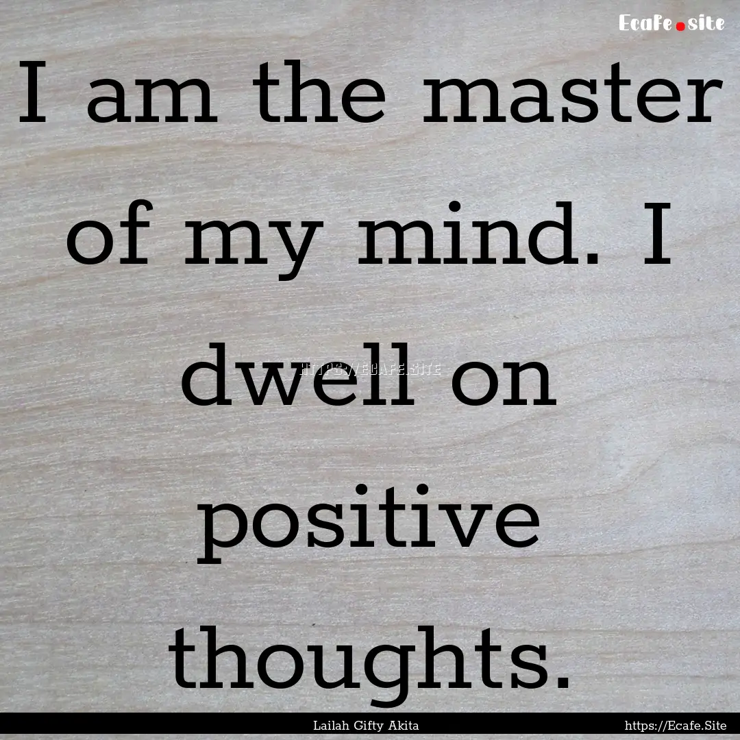 I am the master of my mind. I dwell on positive.... : Quote by Lailah Gifty Akita