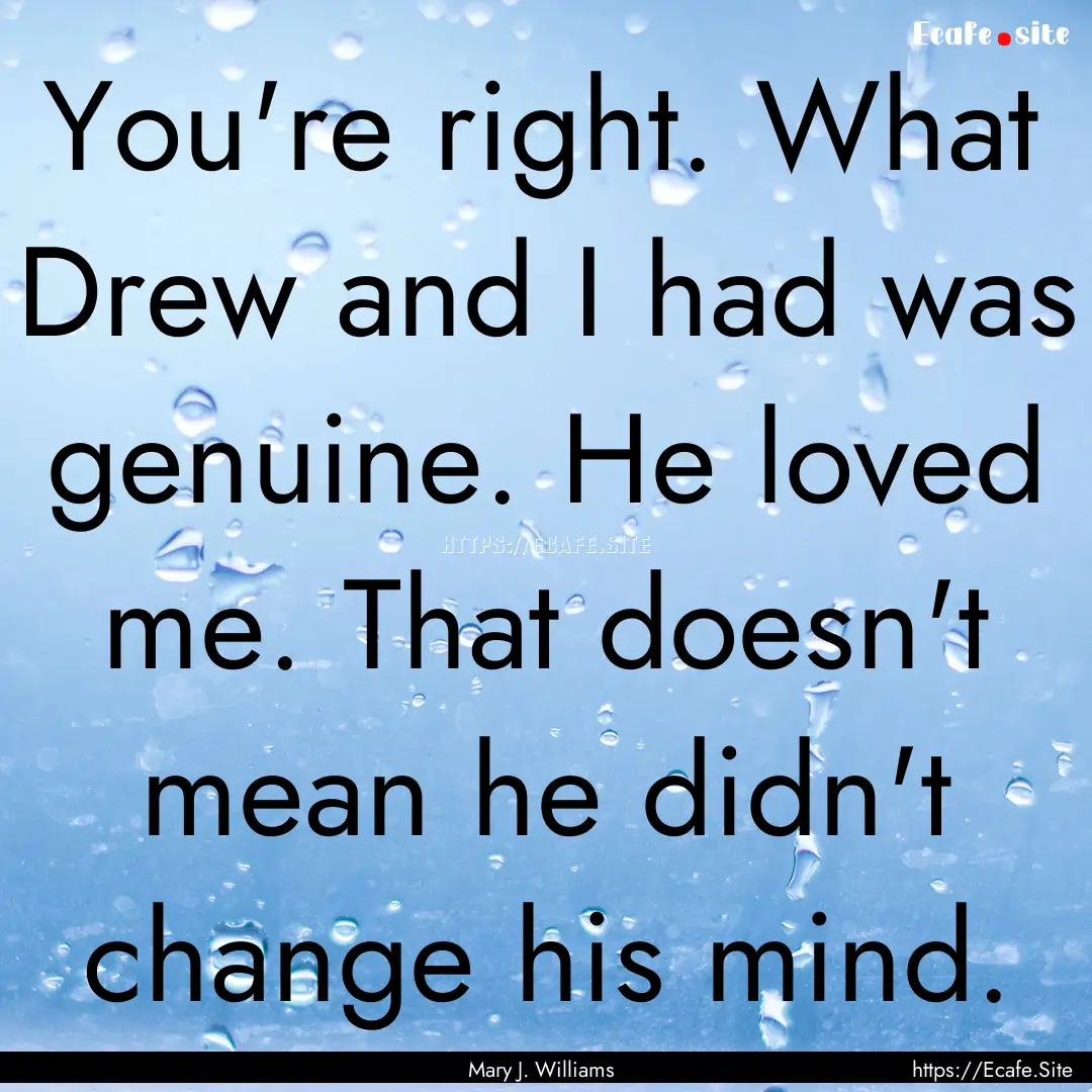 You're right. What Drew and I had was genuine..... : Quote by Mary J. Williams