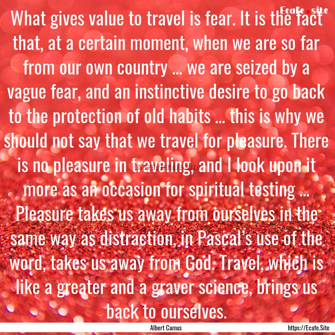 What gives value to travel is fear. It is.... : Quote by Albert Camus