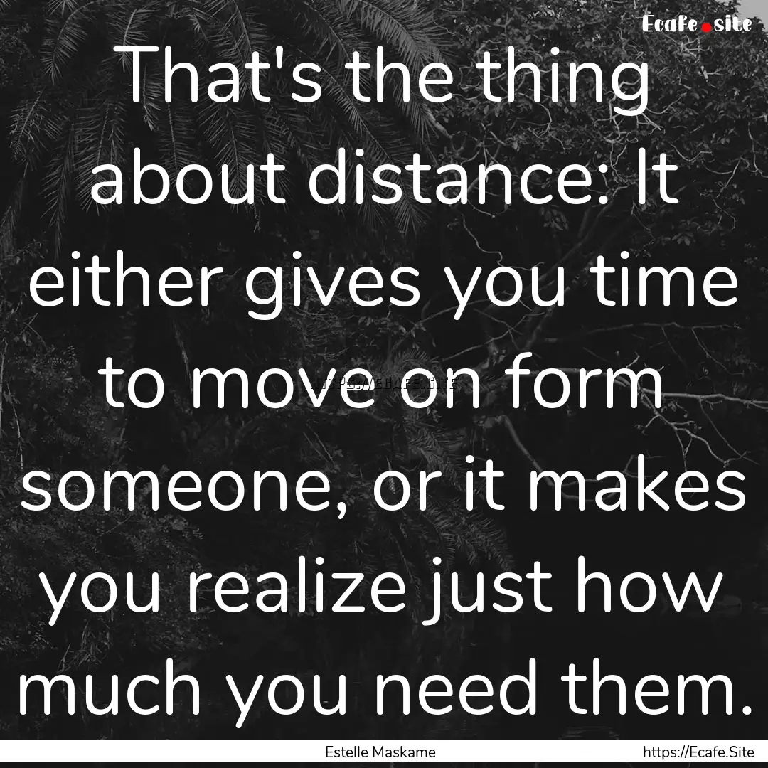 That's the thing about distance: It either.... : Quote by Estelle Maskame