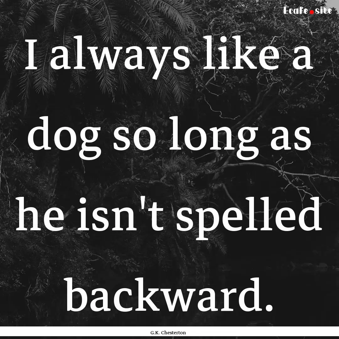 I always like a dog so long as he isn't spelled.... : Quote by G.K. Chesterton