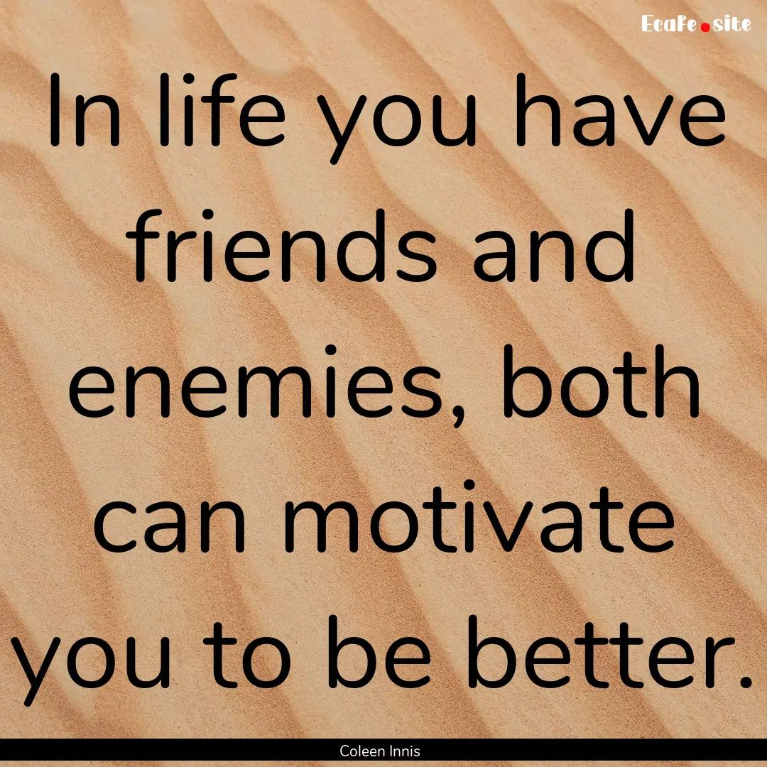 In life you have friends and enemies, both.... : Quote by Coleen Innis