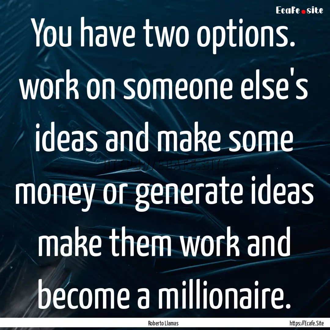 You have two options. work on someone else's.... : Quote by Roberto Llamas