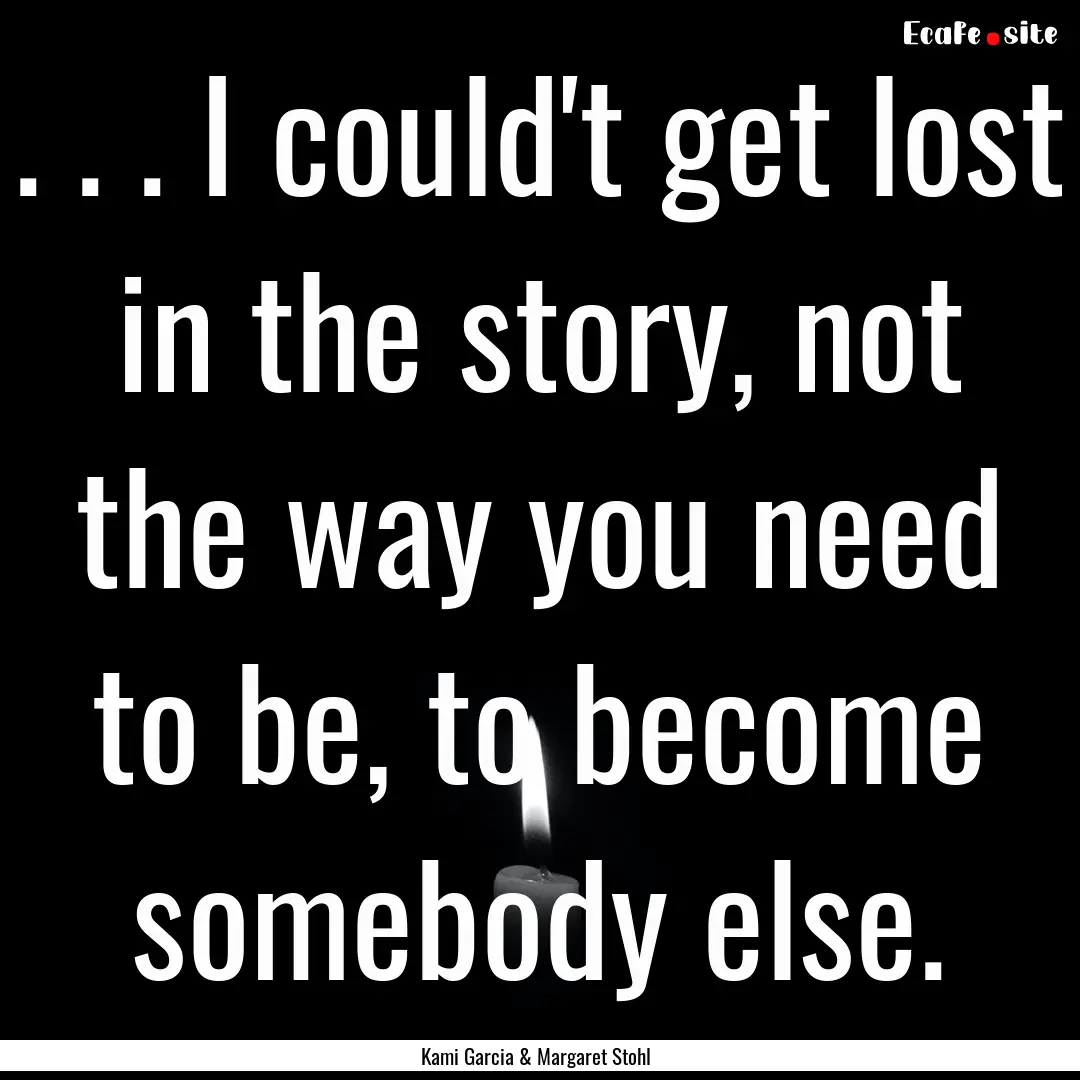 . . . I could't get lost in the story, not.... : Quote by Kami Garcia & Margaret Stohl