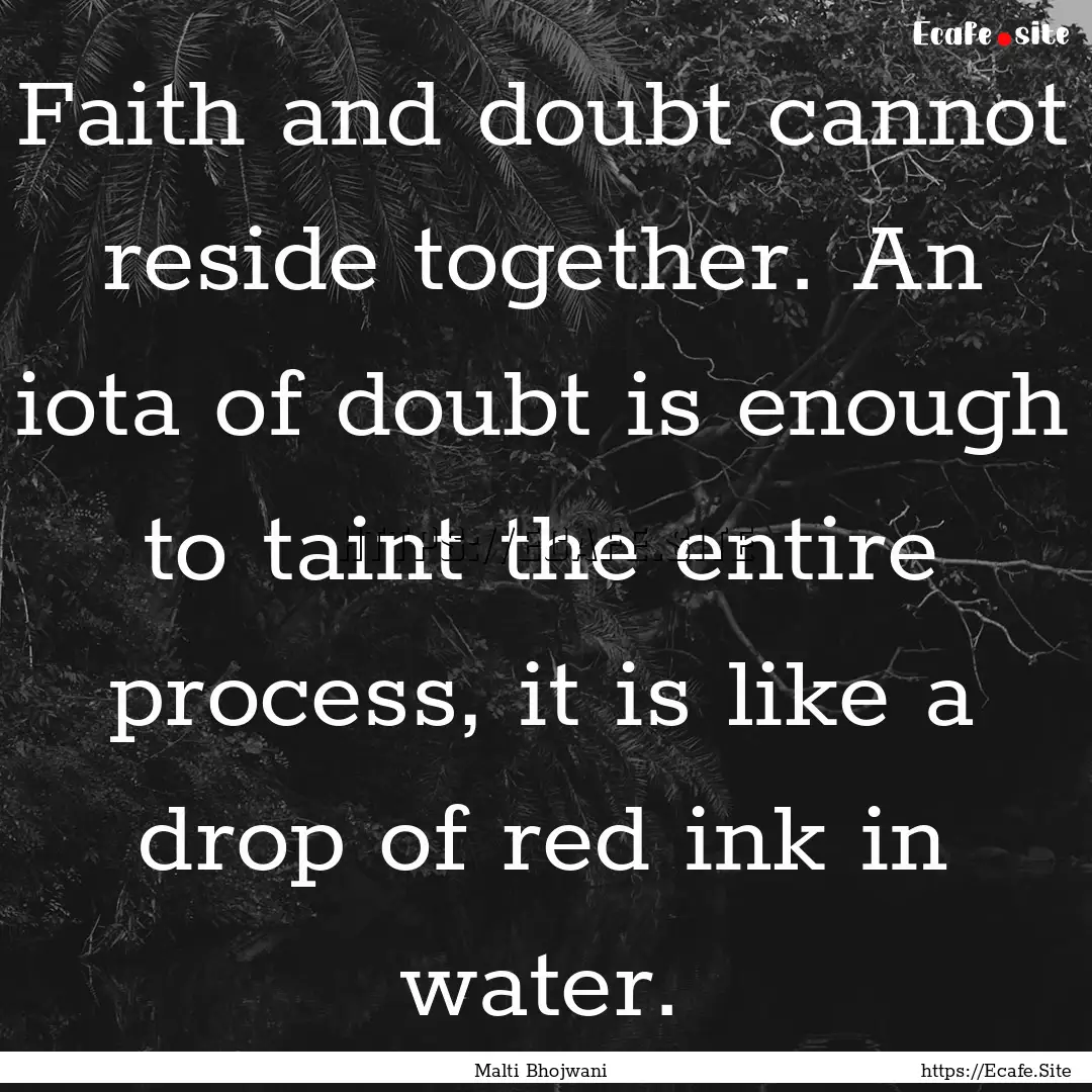 Faith and doubt cannot reside together. An.... : Quote by Malti Bhojwani