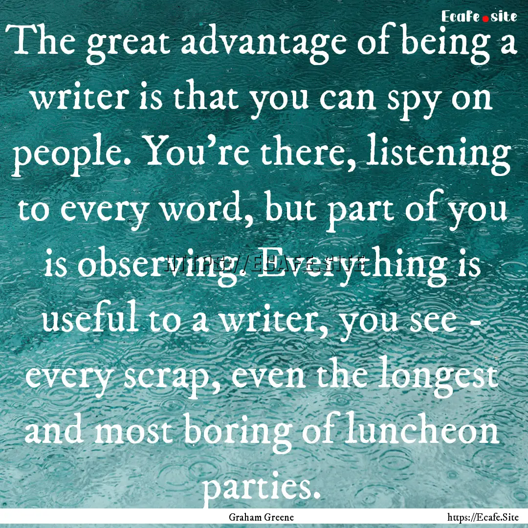 The great advantage of being a writer is.... : Quote by Graham Greene