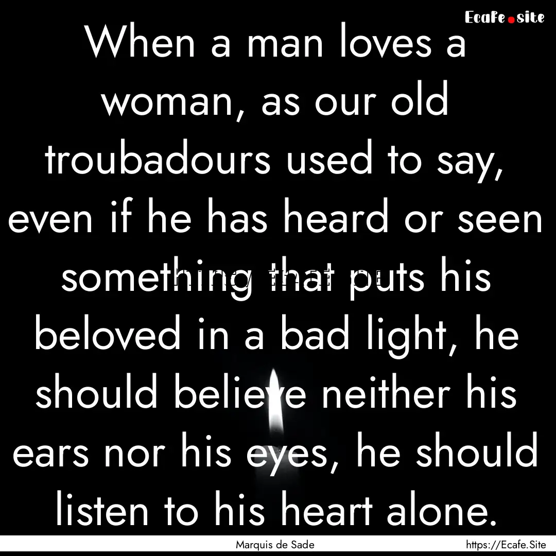 When a man loves a woman, as our old troubadours.... : Quote by Marquis de Sade