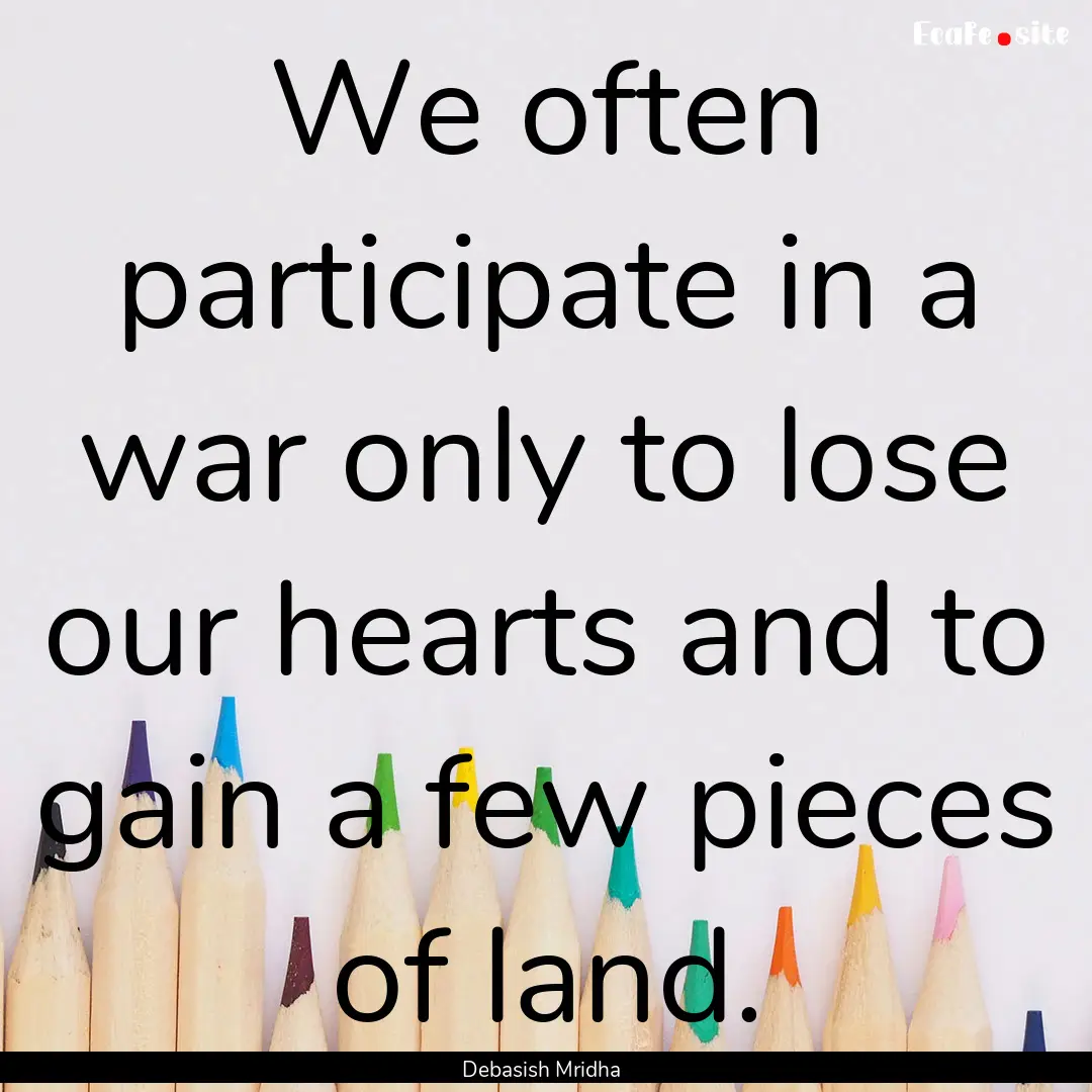 We often participate in a war only to lose.... : Quote by Debasish Mridha