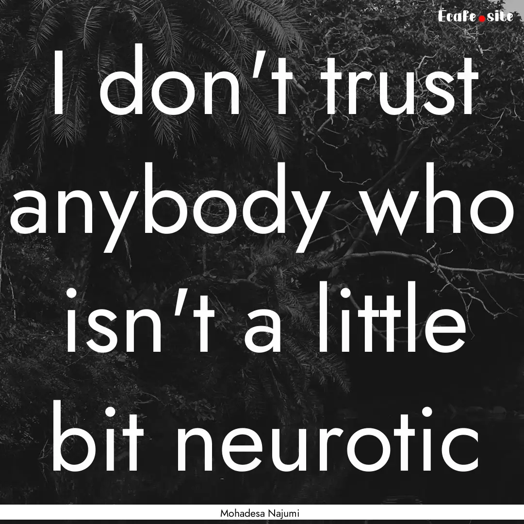 I don't trust anybody who isn't a little.... : Quote by Mohadesa Najumi