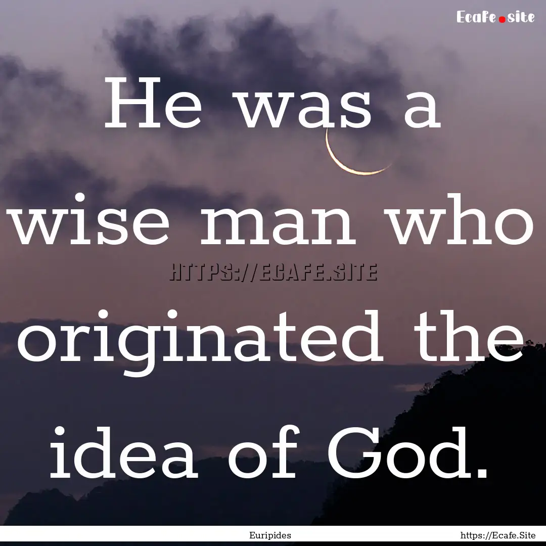 He was a wise man who originated the idea.... : Quote by Euripides