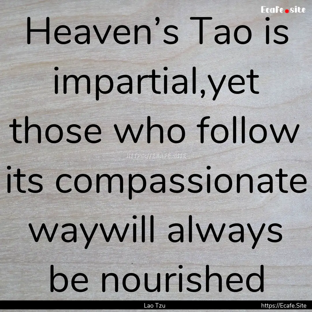 Heaven’s Tao is impartial,yet those who.... : Quote by Lao Tzu