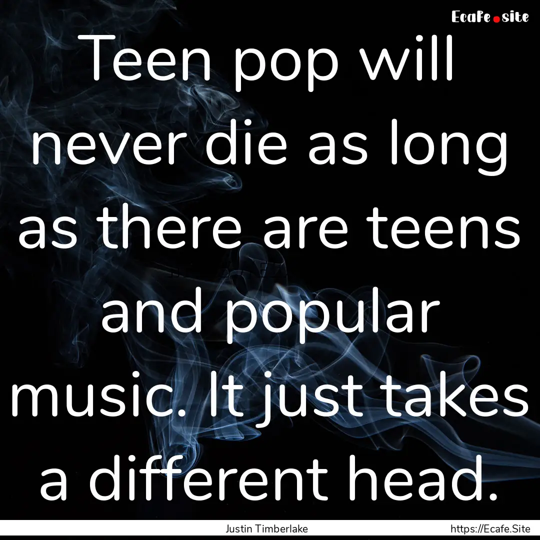 Teen pop will never die as long as there.... : Quote by Justin Timberlake